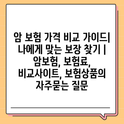 암 보험 가격 비교 가이드| 나에게 맞는 보장 찾기 | 암보험, 보험료, 비교사이트, 보험상품