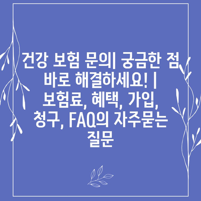 건강 보험 문의| 궁금한 점 바로 해결하세요! | 보험료, 혜택, 가입, 청구, FAQ