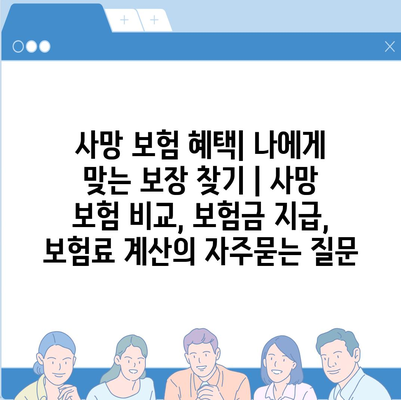 사망 보험 혜택| 나에게 맞는 보장 찾기 | 사망 보험 비교, 보험금 지급, 보험료 계산