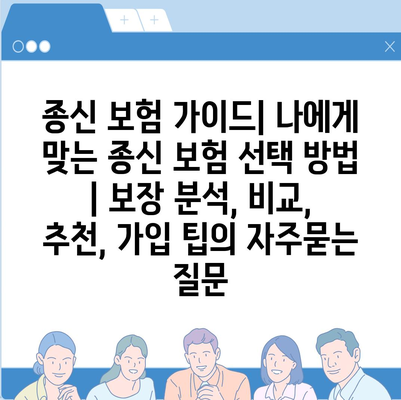 종신 보험 가이드| 나에게 맞는 종신 보험 선택 방법 | 보장 분석, 비교, 추천, 가입 팁