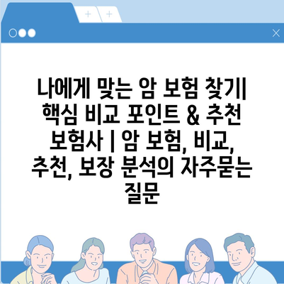 나에게 맞는 암 보험 찾기| 핵심 비교 포인트 & 추천 보험사 | 암 보험, 비교, 추천, 보장 분석