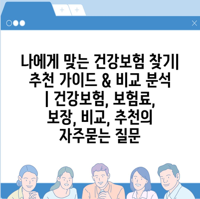 나에게 맞는 건강보험 찾기| 추천 가이드 & 비교 분석 | 건강보험, 보험료, 보장, 비교, 추천