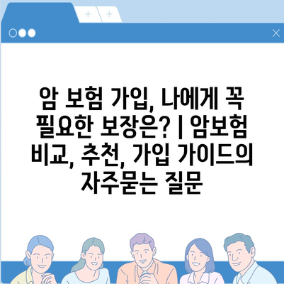 암 보험 가입, 나에게 꼭 필요한 보장은? | 암보험 비교, 추천, 가입 가이드