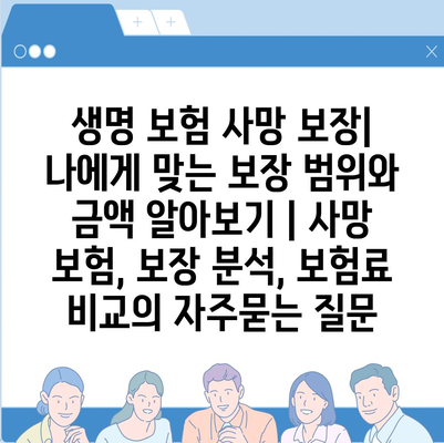 생명 보험 사망 보장| 나에게 맞는 보장 범위와 금액 알아보기 | 사망 보험, 보장 분석, 보험료 비교