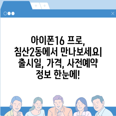 대구시 북구 침산2동 아이폰16 프로 사전예약 | 출시일 | 가격 | PRO | SE1 | 디자인 | 프로맥스 | 색상 | 미니 | 개통