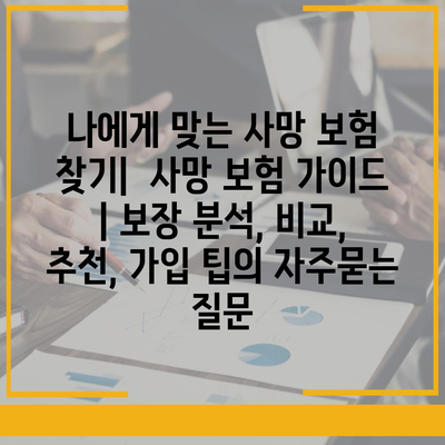 나에게 맞는 사망 보험 찾기|  사망 보험 가이드 | 보장 분석, 비교, 추천, 가입 팁