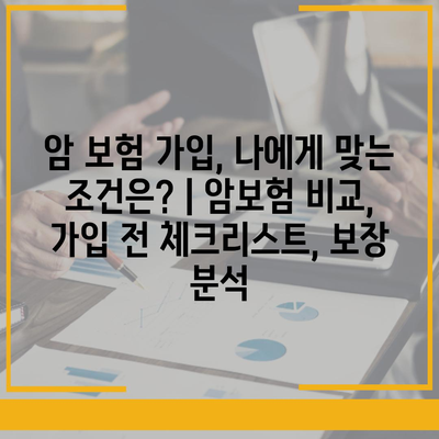 암 보험 가입, 나에게 맞는 조건은? | 암보험 비교, 가입 전 체크리스트, 보장 분석