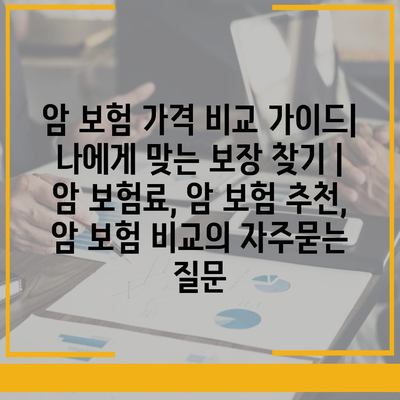 암 보험 가격 비교 가이드| 나에게 맞는 보장 찾기 | 암 보험료, 암 보험 추천, 암 보험 비교