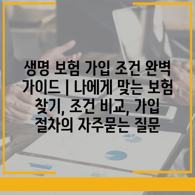 생명 보험 가입 조건 완벽 가이드 | 나에게 맞는 보험 찾기, 조건 비교, 가입 절차