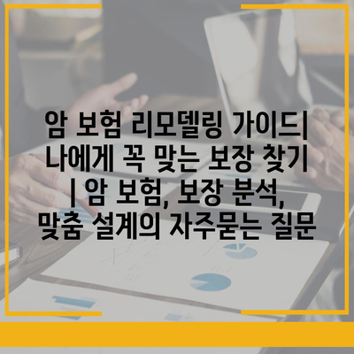 암 보험 리모델링 가이드| 나에게 꼭 맞는 보장 찾기 | 암 보험, 보장 분석, 맞춤 설계