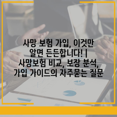 사망 보험 가입, 이것만 알면 든든합니다! | 사망보험 비교, 보장 분석, 가입 가이드