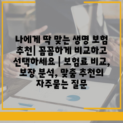 나에게 딱 맞는 생명 보험 추천| 꼼꼼하게 비교하고 선택하세요 | 보험료 비교, 보장 분석, 맞춤 추천