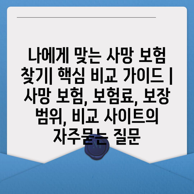 나에게 맞는 사망 보험 찾기| 핵심 비교 가이드 | 사망 보험, 보험료, 보장 범위, 비교 사이트