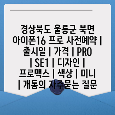 경상북도 울릉군 북면 아이폰16 프로 사전예약 | 출시일 | 가격 | PRO | SE1 | 디자인 | 프로맥스 | 색상 | 미니 | 개통