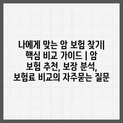 나에게 맞는 암 보험 찾기| 핵심 비교 가이드 | 암 보험 추천, 보장 분석, 보험료 비교