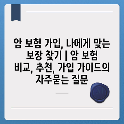 암 보험 가입, 나에게 맞는 보장 찾기 | 암 보험 비교, 추천, 가입 가이드