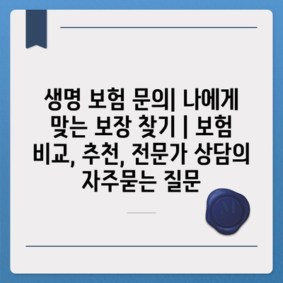 생명 보험 문의| 나에게 맞는 보장 찾기 | 보험 비교, 추천, 전문가 상담