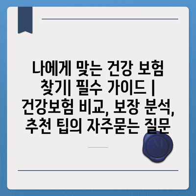 나에게 맞는 건강 보험 찾기| 필수 가이드 | 건강보험 비교, 보장 분석, 추천 팁