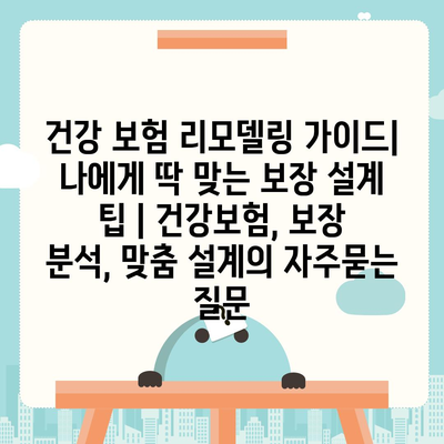 건강 보험 리모델링 가이드| 나에게 딱 맞는 보장 설계 팁 | 건강보험, 보장 분석, 맞춤 설계