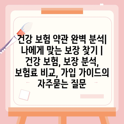 건강 보험 약관 완벽 분석| 나에게 맞는 보장 찾기 | 건강 보험, 보장 분석, 보험료 비교, 가입 가이드