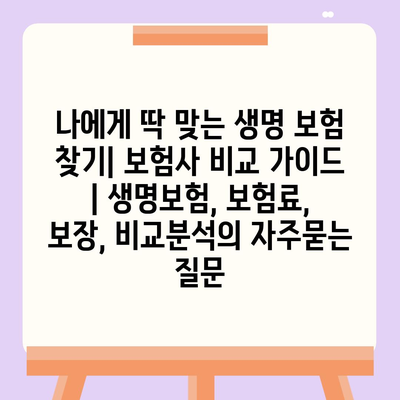 나에게 딱 맞는 생명 보험 찾기| 보험사 비교 가이드 | 생명보험, 보험료, 보장, 비교분석