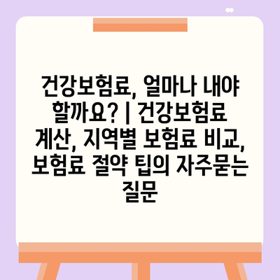 건강보험료, 얼마나 내야 할까요? | 건강보험료 계산, 지역별 보험료 비교, 보험료 절약 팁