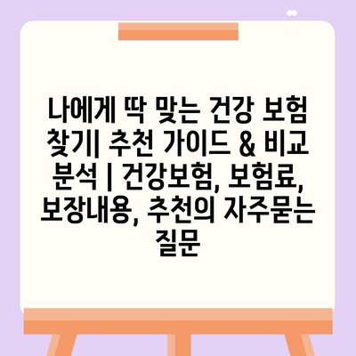 나에게 딱 맞는 건강 보험 찾기| 추천 가이드 & 비교 분석 | 건강보험, 보험료, 보장내용, 추천