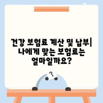 건강 보험료 계산 및 납부| 나에게 맞는 보험료는 얼마일까요? | 건강보험, 보험료 계산, 납부 방법, 건강보험료 납부