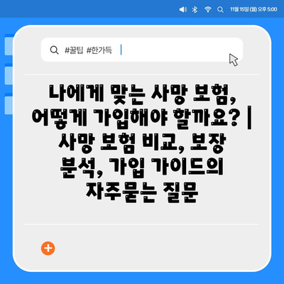 나에게 맞는 사망 보험, 어떻게 가입해야 할까요? | 사망 보험 비교, 보장 분석, 가입 가이드