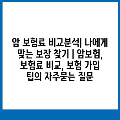 암 보험료 비교분석| 나에게 맞는 보장 찾기 | 암보험, 보험료 비교, 보험 가입 팁