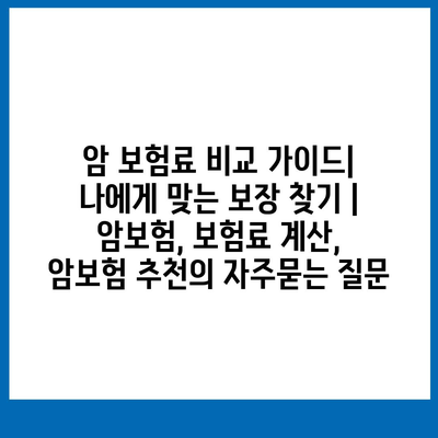 암 보험료 비교 가이드| 나에게 맞는 보장 찾기 | 암보험, 보험료 계산, 암보험 추천