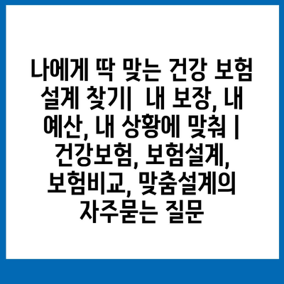 나에게 딱 맞는 건강 보험 설계 찾기|  내 보장, 내 예산, 내 상황에 맞춰 | 건강보험, 보험설계, 보험비교, 맞춤설계