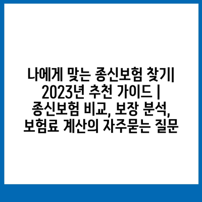 나에게 맞는 종신보험 찾기| 2023년 추천 가이드 | 종신보험 비교, 보장 분석, 보험료 계산