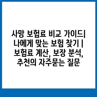 사망 보험료 비교 가이드| 나에게 맞는 보험 찾기 | 보험료 계산, 보장 분석, 추천