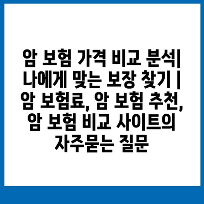 암 보험 가격 비교 분석| 나에게 맞는 보장 찾기 | 암 보험료, 암 보험 추천, 암 보험 비교 사이트