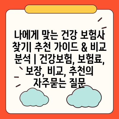 나에게 맞는 건강 보험사 찾기| 추천 가이드 & 비교 분석 | 건강보험, 보험료, 보장, 비교, 추천