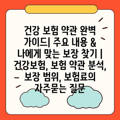 건강 보험 약관 완벽 가이드| 주요 내용 & 나에게 맞는 보장 찾기 | 건강보험, 보험 약관 분석, 보장 범위, 보험료