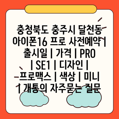 충청북도 충주시 달천동 아이폰16 프로 사전예약 | 출시일 | 가격 | PRO | SE1 | 디자인 | 프로맥스 | 색상 | 미니 | 개통