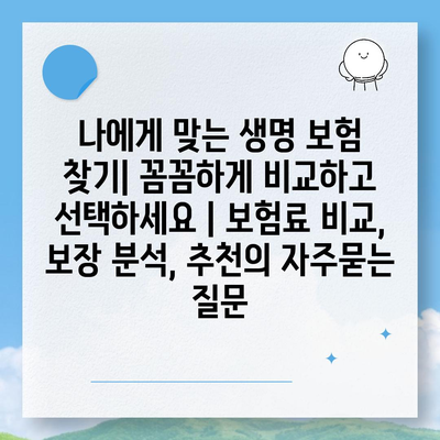 나에게 맞는 생명 보험 찾기| 꼼꼼하게 비교하고 선택하세요 | 보험료 비교, 보장 분석, 추천