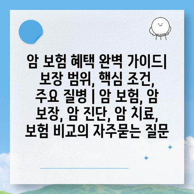 암 보험 혜택 완벽 가이드| 보장 범위, 핵심 조건, 주요 질병 | 암 보험, 암 보장, 암 진단, 암 치료, 보험 비교