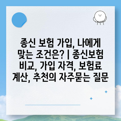 종신 보험 가입, 나에게 맞는 조건은? | 종신보험 비교, 가입 자격, 보험료 계산, 추천