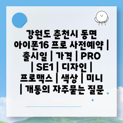 강원도 춘천시 동면 아이폰16 프로 사전예약 | 출시일 | 가격 | PRO | SE1 | 디자인 | 프로맥스 | 색상 | 미니 | 개통