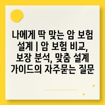 나에게 딱 맞는 암 보험 설계 | 암 보험 비교, 보장 분석, 맞춤 설계 가이드