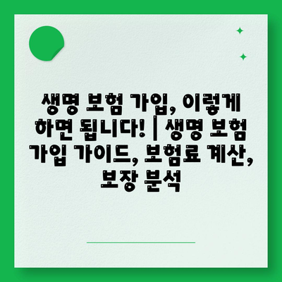 생명 보험 가입, 이렇게 하면 됩니다! | 생명 보험 가입 가이드, 보험료 계산, 보장 분석