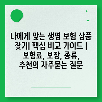 나에게 맞는 생명 보험 상품 찾기| 핵심 비교 가이드 | 보험료, 보장, 종류, 추천