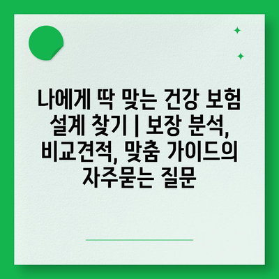 나에게 딱 맞는 건강 보험 설계 찾기 | 보장 분석, 비교견적, 맞춤 가이드