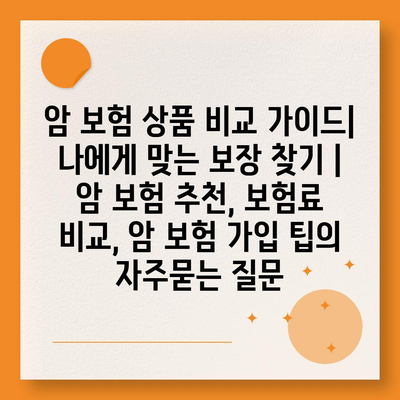 암 보험 상품 비교 가이드| 나에게 맞는 보장 찾기 | 암 보험 추천, 보험료 비교, 암 보험 가입 팁