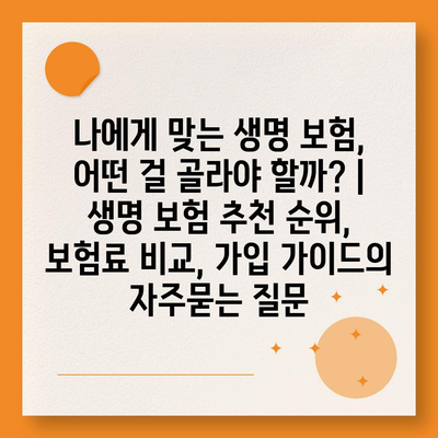 나에게 맞는 생명 보험, 어떤 걸 골라야 할까? | 생명 보험 추천 순위, 보험료 비교, 가입 가이드