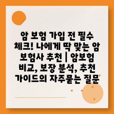 암 보험 가입 전 필수 체크! 나에게 딱 맞는 암 보험사 추천 | 암보험 비교, 보장 분석, 추천 가이드