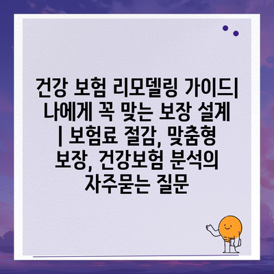 건강 보험 리모델링 가이드| 나에게 꼭 맞는 보장 설계 | 보험료 절감, 맞춤형 보장, 건강보험 분석